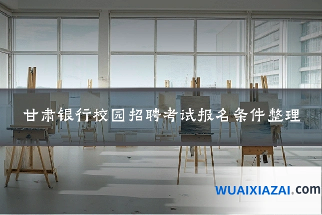 甘肃银行校园招聘考试报名条件整理