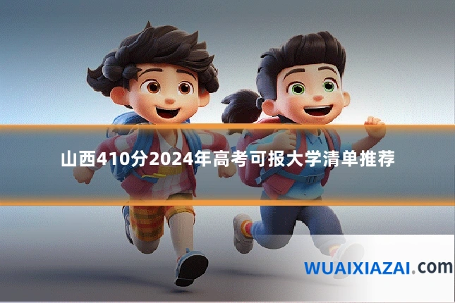 山西410分2024年高考可报大学清单推荐