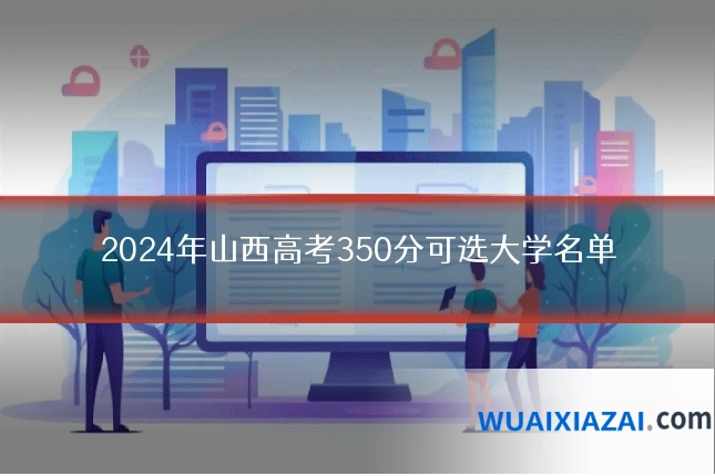 2024年山西高考350分可选大学名单
