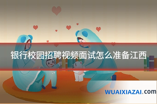 银行校园招聘视频面试怎么准备江西