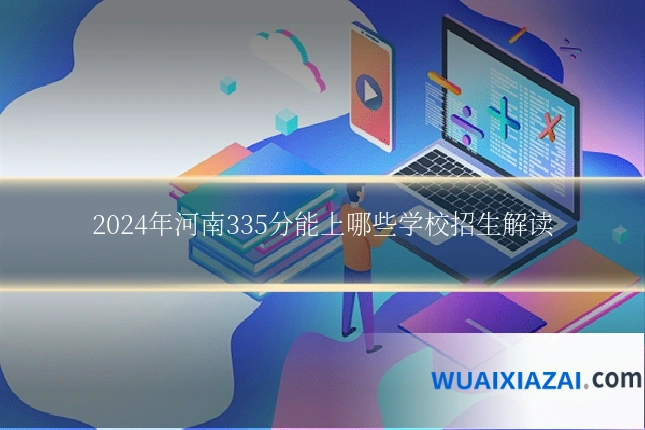 2024年河南335分能上哪些学校招生解读