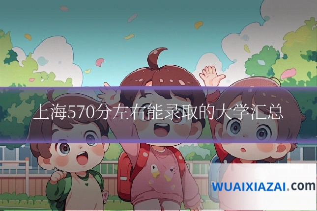 上海570分左右能录取的大学汇总