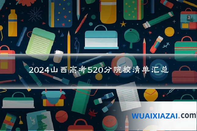 2024山西高考520分院校清单汇总
