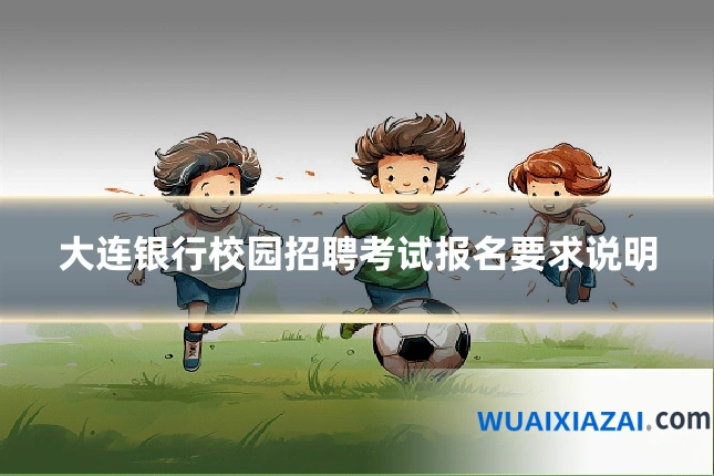 大连银行校园招聘考试报名要求说明