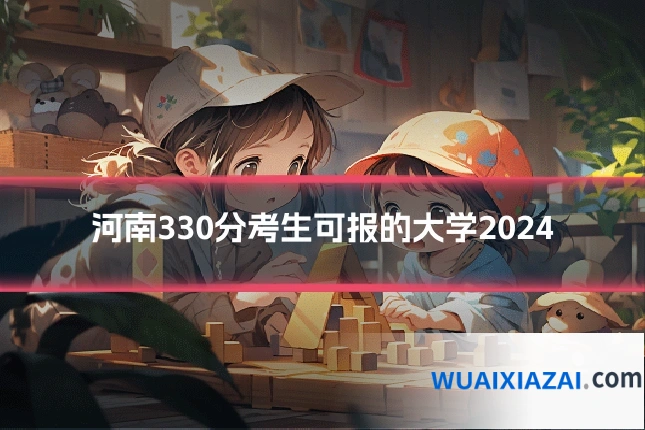 河南330分考生可报的大学2024