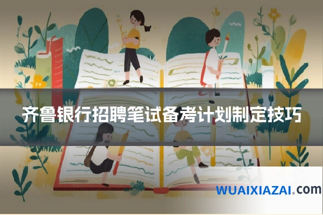 齐鲁银行招聘笔试备考计划制定技巧