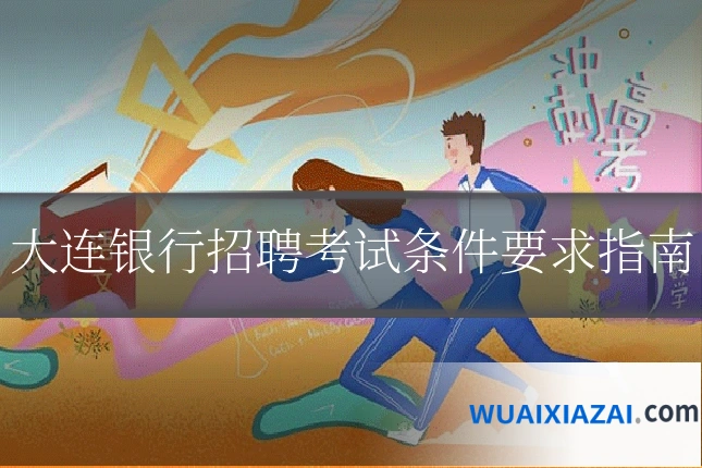 大连银行招聘考试条件要求指南