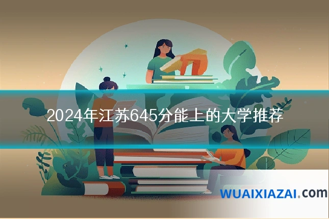 2024年江苏645分能上的大学推荐