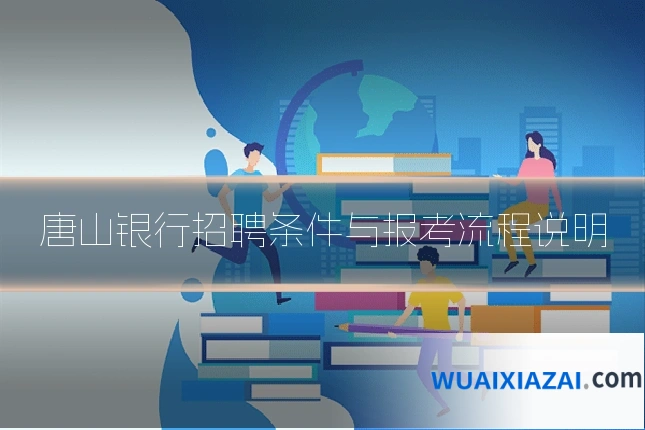 唐山银行招聘条件与报考流程说明