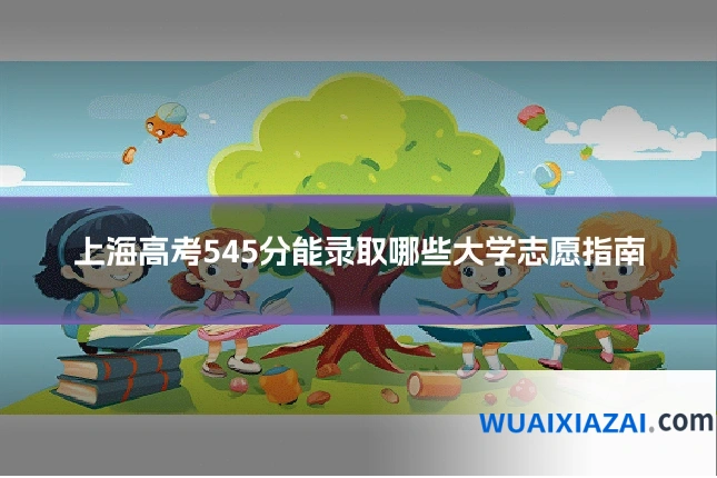 上海高考545分能录取哪些大学志愿指南