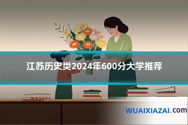 江苏历史类2024年600分大学推荐