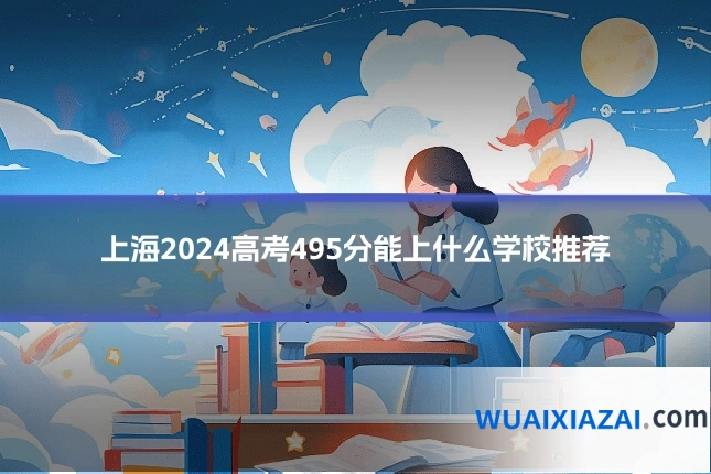 上海2024高考495分能上什么学校推荐