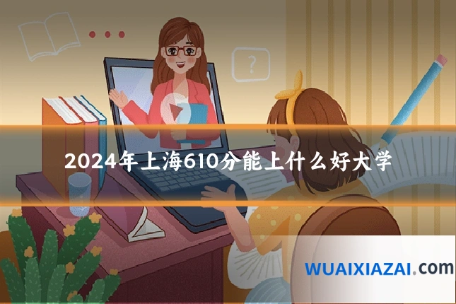 2024年上海610分能上什么好大学