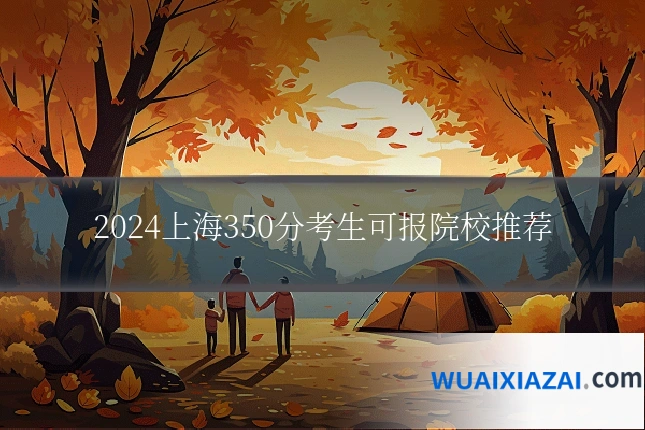 2024上海350分考生可报院校推荐