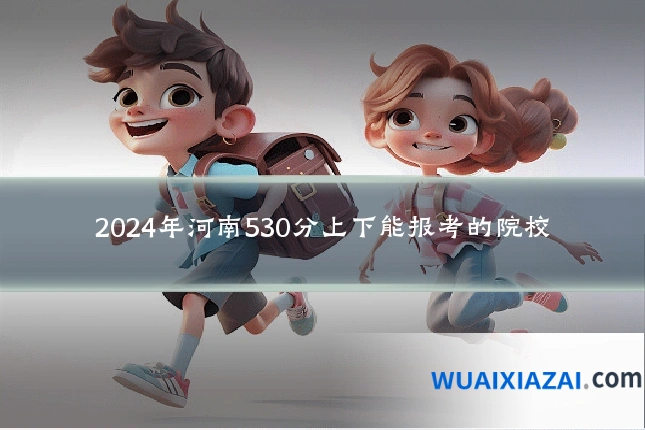 2024年河南530分上下能报考的院校
