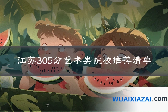 江苏305分艺术类院校推荐清单