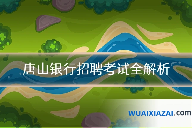 唐山银行招聘考试全解析