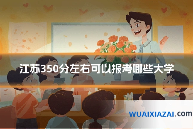 江苏350分左右可以报考哪些大学