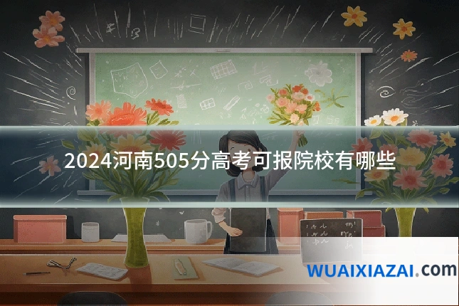 2024河南505分高考可报院校有哪些
