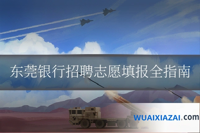 东莞银行招聘志愿填报全指南