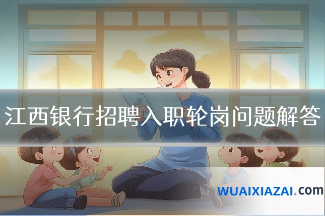江西银行招聘入职轮岗问题解答