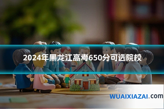 2024年黑龙江高考650分可选院校