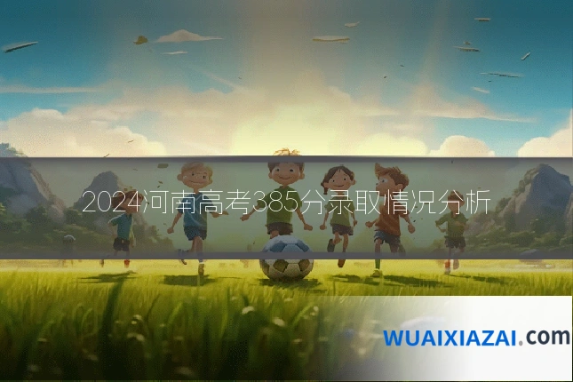 2024河南高考385分录取情况分析