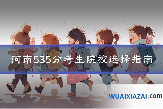 河南535分考生院校选择指南