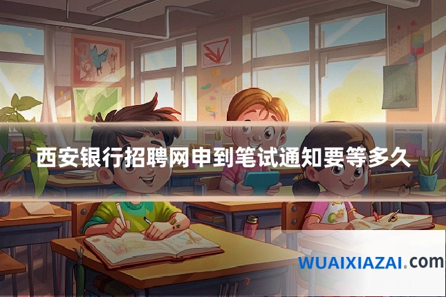 西安银行招聘网申到笔试通知要等多久
