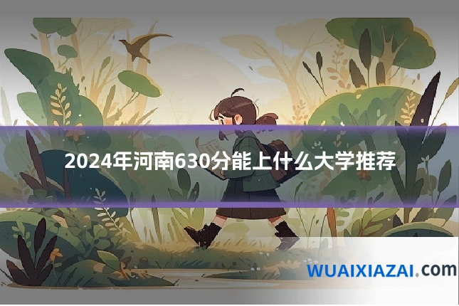 2024年河南630分能上什么大学推荐