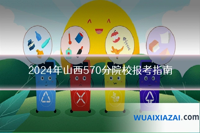 2024年山西570分院校报考指南