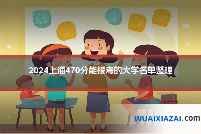 2024上海470分能报考的大学名单整理