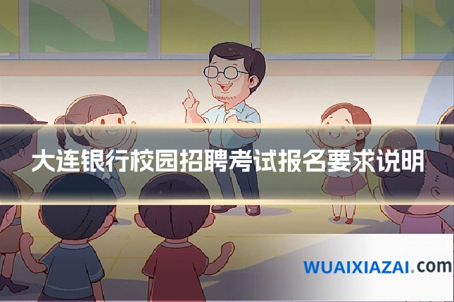 大连银行校园招聘考试报名要求说明