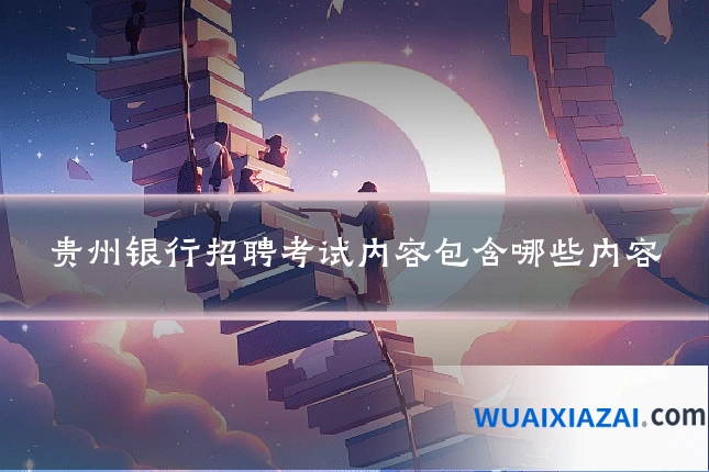 贵州银行招聘考试内容包含哪些内容