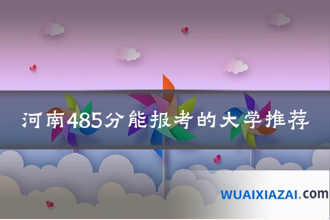河南485分能报考的大学推荐