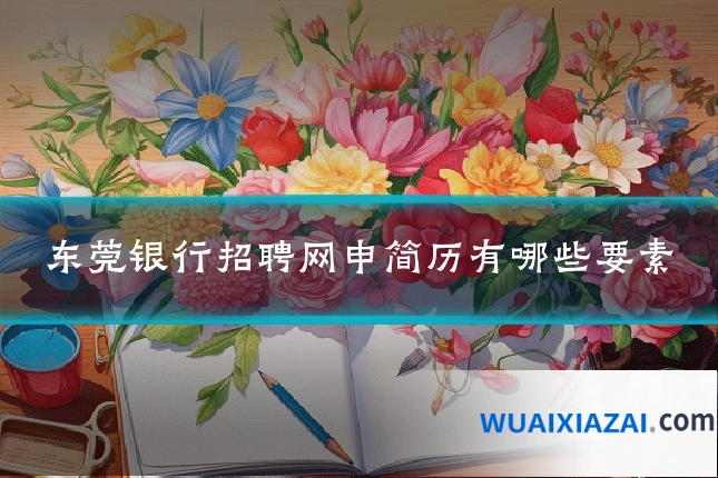 东莞银行招聘网申简历有哪些要素