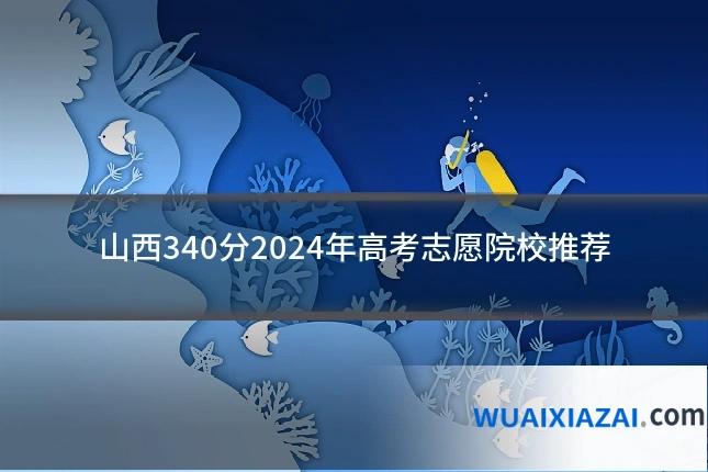 山西340分2024年高考志愿院校推荐