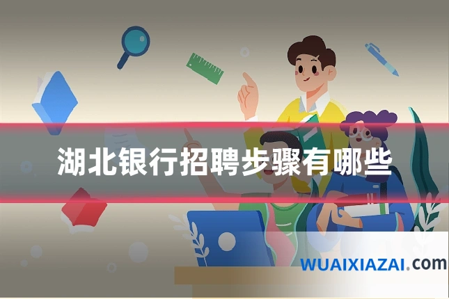 湖北银行招聘步骤有哪些
