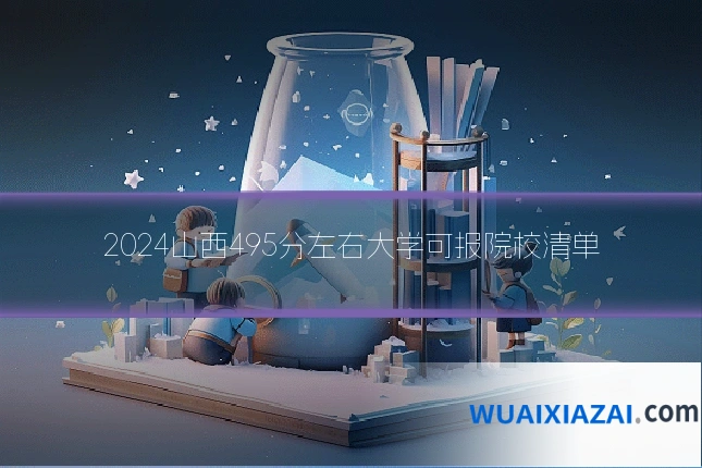2024山西495分左右大学可报院校清单