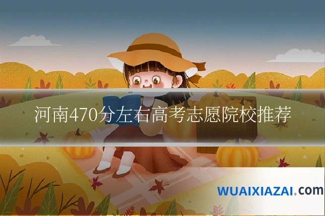 河南470分左右高考志愿院校推荐