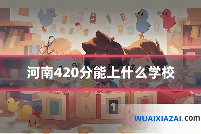 河南420分能上什么学校
