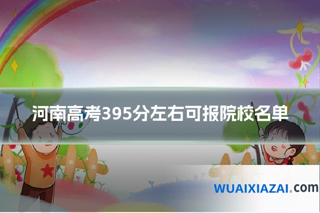 河南高考395分左右可报院校名单