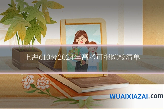 上海610分2024年高考可报院校清单