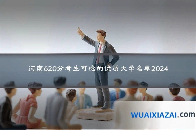 河南620分考生可选的优质大学名单2024