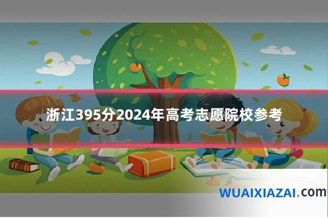 浙江395分2024年高考志愿院校参考