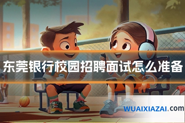 东莞银行校园招聘面试怎么准备