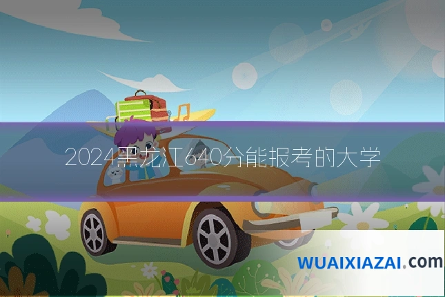 2024黑龙江640分能报考的大学