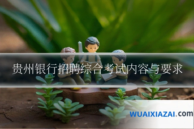 贵州银行招聘综合考试内容与要求