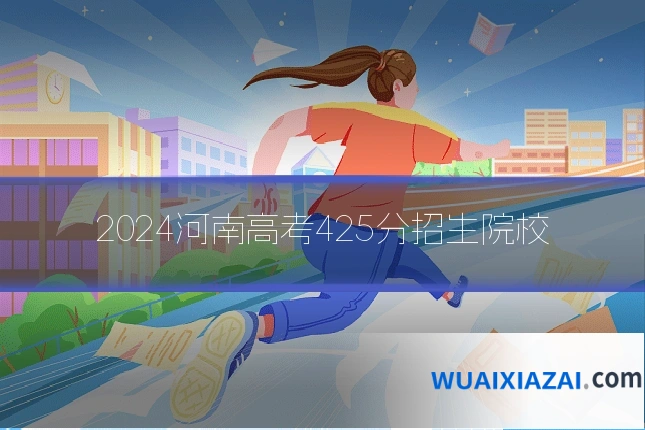2024河南高考425分招生院校