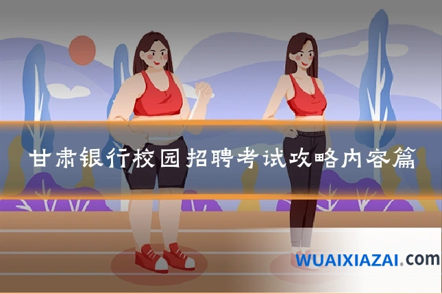 甘肃银行校园招聘考试攻略内容篇